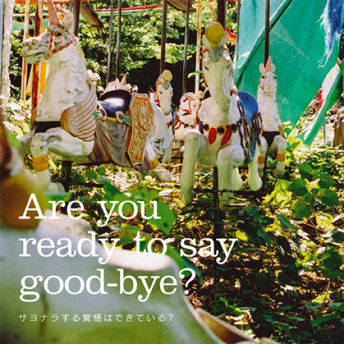 Are you ready to say good-bye? 「サヨナラする覚悟はできている？」
